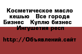 Косметическое масло кешью - Все города Бизнес » Куплю бизнес   . Ингушетия респ.